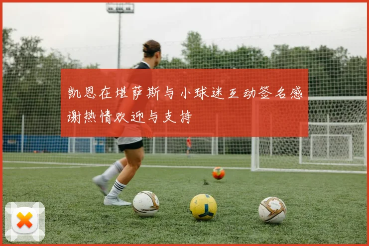 凯恩在堪萨斯与小球迷互动签名感谢热情欢迎与支持