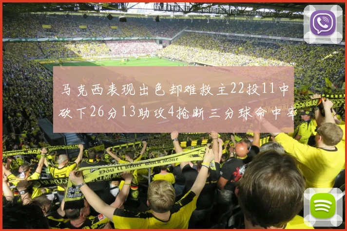 马克西表现出色却难救主22投11中砍下26分13助攻4抢断三分球命中率低迷