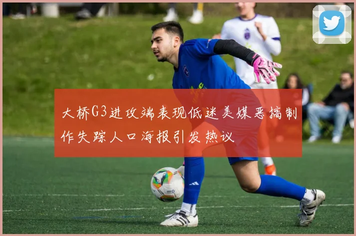 大桥G3进攻端表现低迷美媒恶搞制作失踪人口海报引发热议