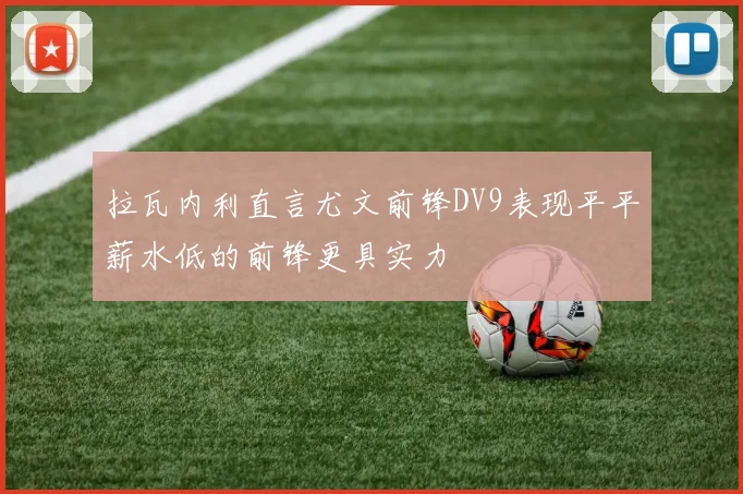拉瓦内利直言尤文前锋DV9表现平平薪水低的前锋更具实力